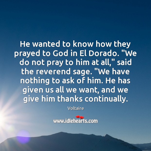 He wanted to know how they prayed to God in El Dorado. “ Voltaire Picture Quote