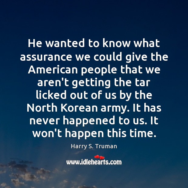 He wanted to know what assurance we could give the American people Harry S. Truman Picture Quote