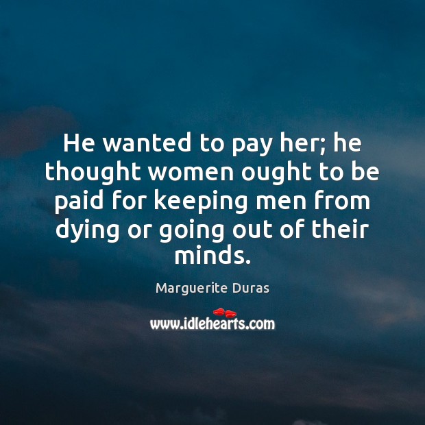 He wanted to pay her; he thought women ought to be paid Marguerite Duras Picture Quote