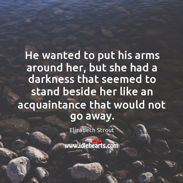 He wanted to put his arms around her, but she had a Elizabeth Strout Picture Quote