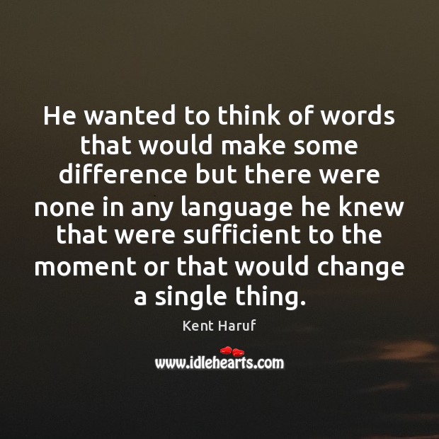 He wanted to think of words that would make some difference but Kent Haruf Picture Quote