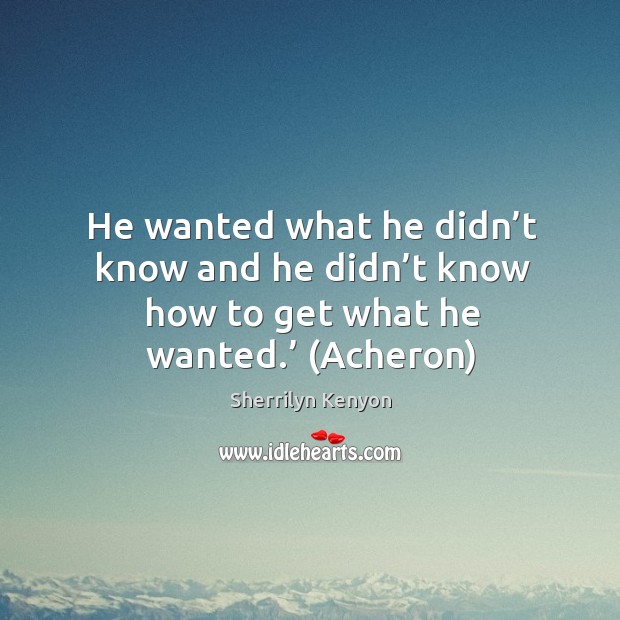 He wanted what he didn’t know and he didn’t know Sherrilyn Kenyon Picture Quote