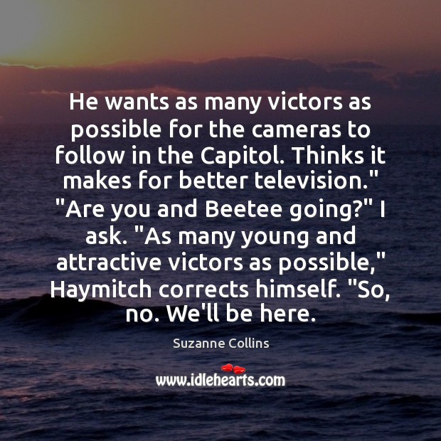 He wants as many victors as possible for the cameras to follow Suzanne Collins Picture Quote