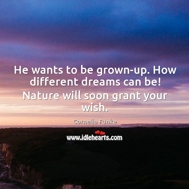 He wants to be grown-up. How different dreams can be! Nature will soon grant your wish. Cornelia Funke Picture Quote