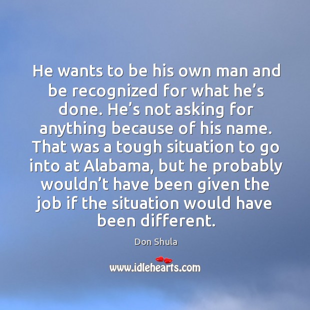 He wants to be his own man and be recognized for what he’s done. He’s not asking for anything because of his name. Don Shula Picture Quote