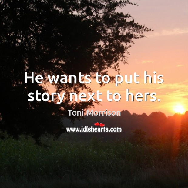 He wants to put his story next to hers. Toni Morrison Picture Quote