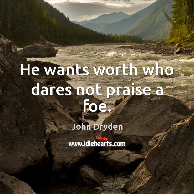He wants worth who dares not praise a foe. John Dryden Picture Quote