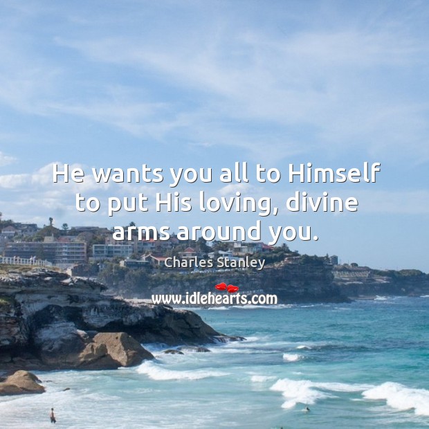 He wants you all to himself to put his loving, divine arms around you. Charles Stanley Picture Quote