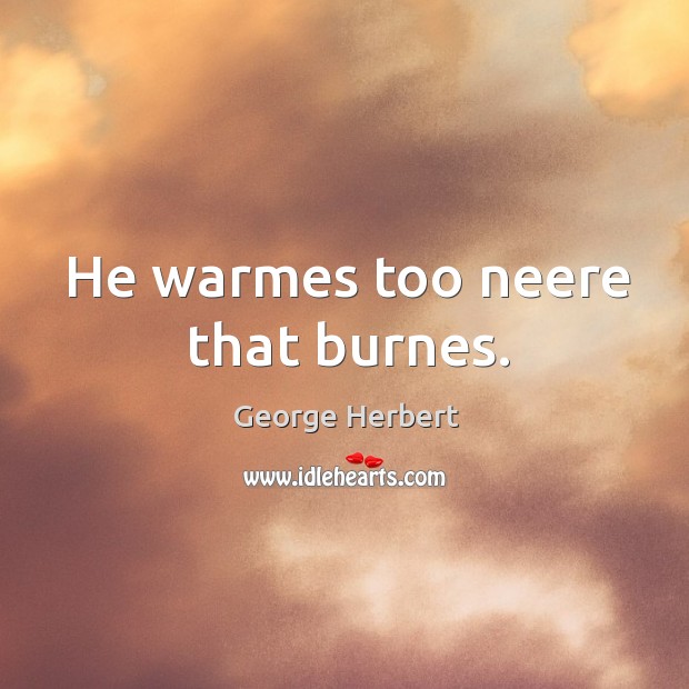 He warmes too neere that burnes. Image
