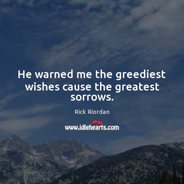 He warned me the greediest wishes cause the greatest sorrows. Rick Riordan Picture Quote