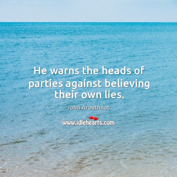 He warns the heads of parties against believing their own lies. John Arbuthnot Picture Quote