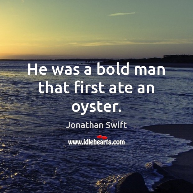 He was a bold man that first ate an oyster. Jonathan Swift Picture Quote
