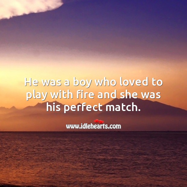 He was a boy who loved to play with fire and she was his perfect match. Being In Love Quotes Image