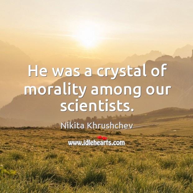 He was a crystal of morality among our scientists. Image
