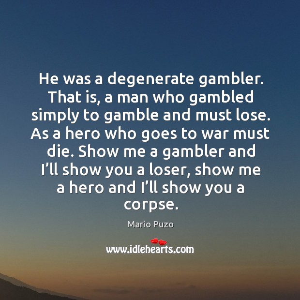He was a degenerate gambler. That is, a man who gambled simply to gamble and must lose. Mario Puzo Picture Quote