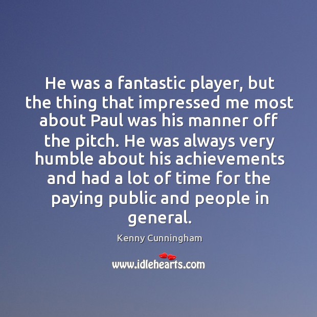 He was a fantastic player, but the thing that impressed me most about paul was his manner off the pitch. Kenny Cunningham Picture Quote