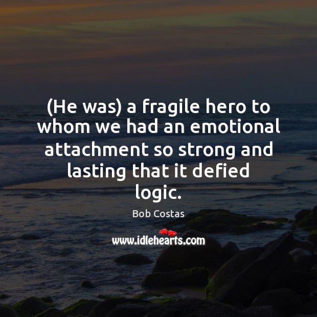(He was) a fragile hero to whom we had an emotional attachment Logic Quotes Image
