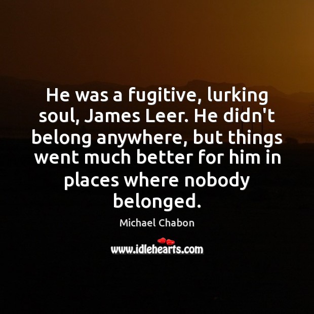 He was a fugitive, lurking soul, James Leer. He didn’t belong anywhere, Michael Chabon Picture Quote