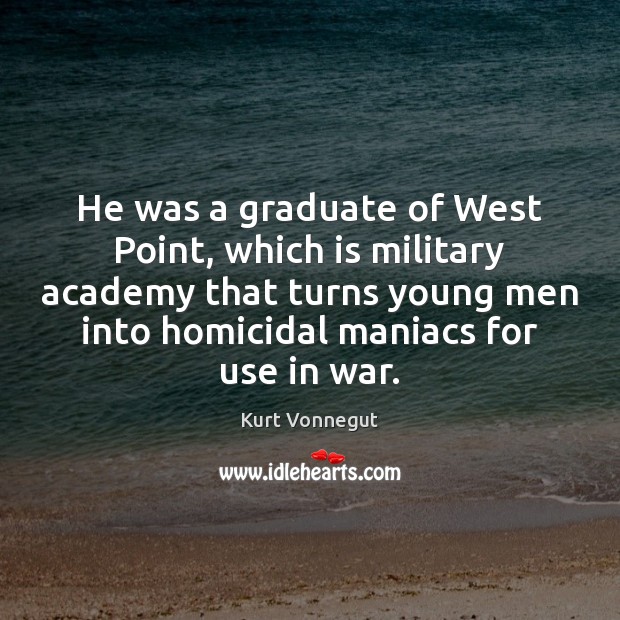 He was a graduate of West Point, which is military academy that Kurt Vonnegut Picture Quote
