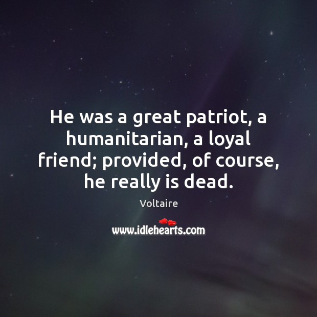 He was a great patriot, a humanitarian, a loyal friend; provided, of Voltaire Picture Quote