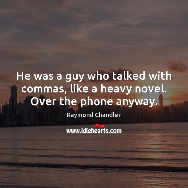 He was a guy who talked with commas, like a heavy novel. Over the phone anyway. Raymond Chandler Picture Quote