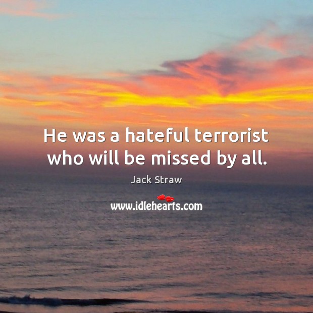He was a hateful terrorist who will be missed by all. Jack Straw Picture Quote