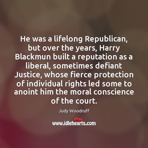 He was a lifelong Republican, but over the years, Harry Blackmun built Judy Woodruff Picture Quote