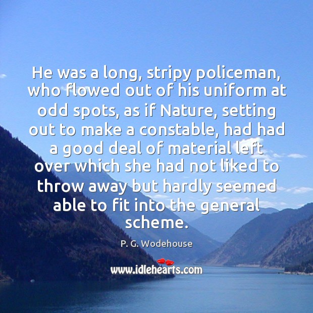 He was a long, stripy policeman, who flowed out of his uniform P. G. Wodehouse Picture Quote