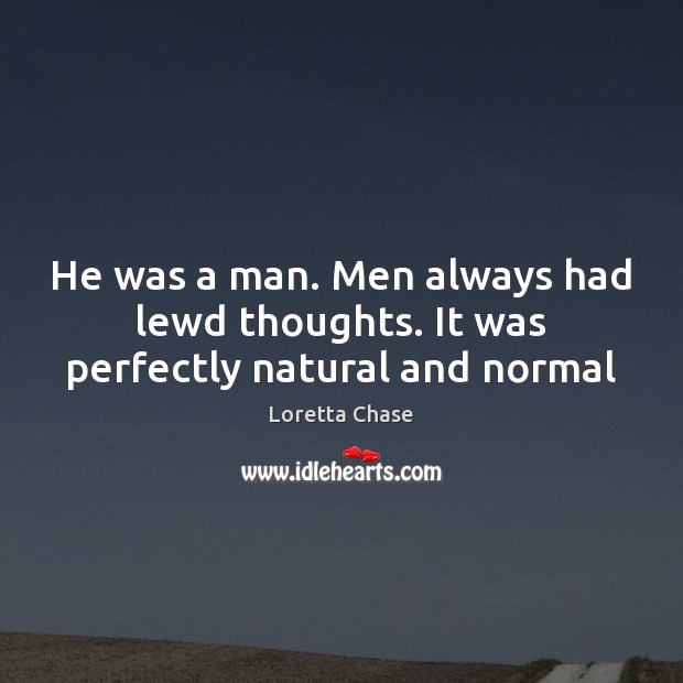 He was a man. Men always had lewd thoughts. It was perfectly natural and normal Loretta Chase Picture Quote