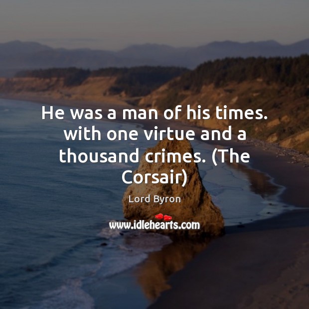 He was a man of his times. with one virtue and a thousand crimes. (The Corsair) Lord Byron Picture Quote
