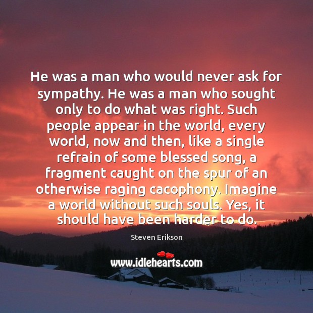 He was a man who would never ask for sympathy. He was Steven Erikson Picture Quote