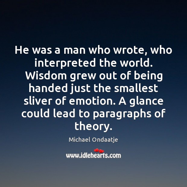 He was a man who wrote, who interpreted the world. Wisdom grew Michael Ondaatje Picture Quote