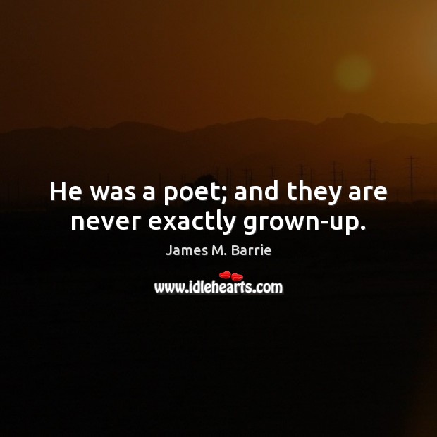 He was a poet; and they are never exactly grown-up. James M. Barrie Picture Quote
