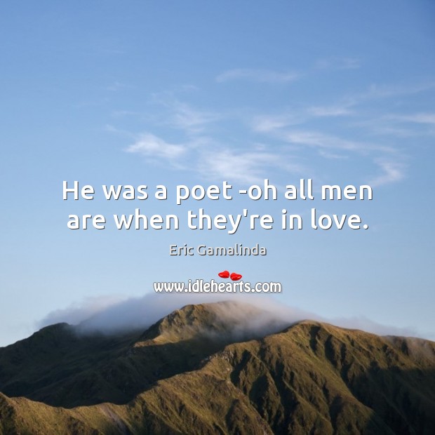 He was a poet -oh all men are when they’re in love. Eric Gamalinda Picture Quote