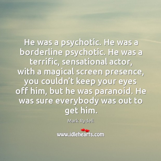 He was a psychotic. He was a borderline psychotic. He was a terrific, sensational actor Mark Rydell Picture Quote
