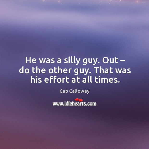 He was a silly guy. Out – do the other guy. That was his effort at all times. Cab Calloway Picture Quote