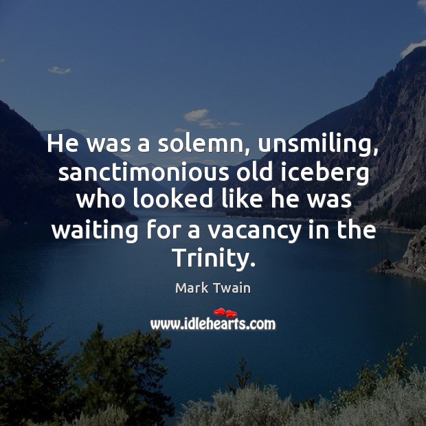 He was a solemn, unsmiling, sanctimonious old iceberg who looked like he Mark Twain Picture Quote