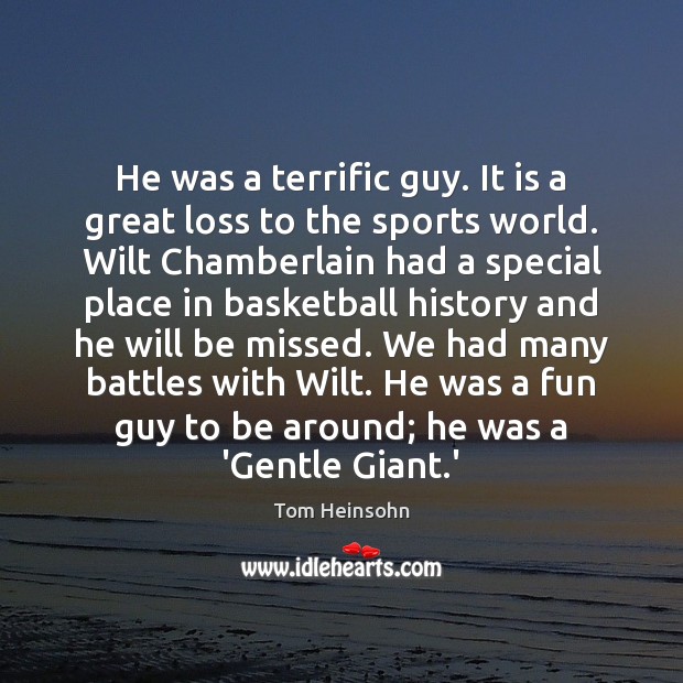 He was a terrific guy. It is a great loss to the Tom Heinsohn Picture Quote