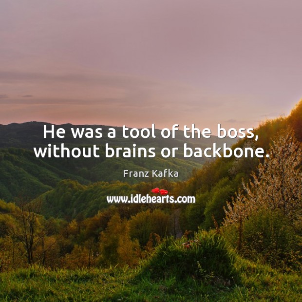 He was a tool of the boss, without brains or backbone. Franz Kafka Picture Quote
