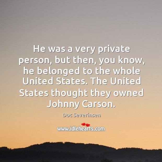 He was a very private person, but then, you know, he belonged to the whole united states. Doc Severinsen Picture Quote