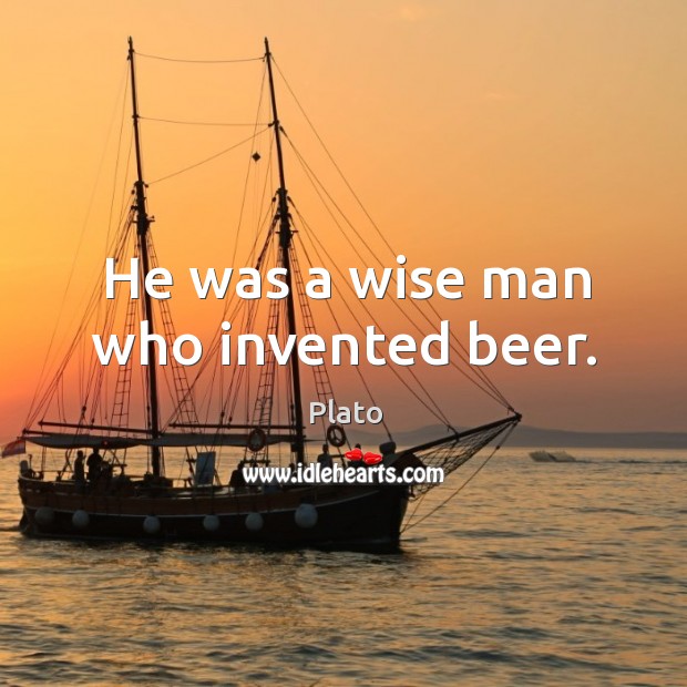 He was a wise man who invented beer. Plato Picture Quote