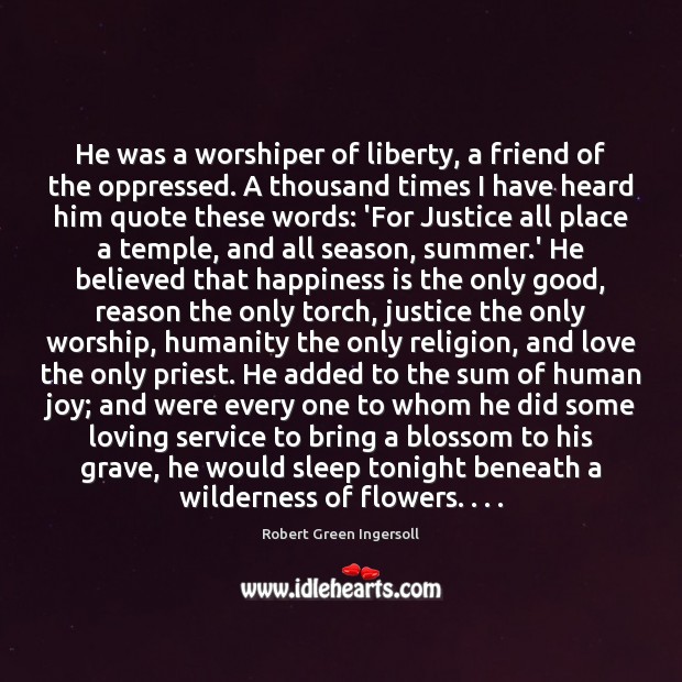 He was a worshiper of liberty, a friend of the oppressed. A Robert Green Ingersoll Picture Quote