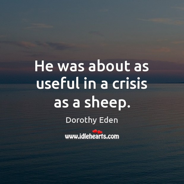 He was about as useful in a crisis as a sheep. Dorothy Eden Picture Quote