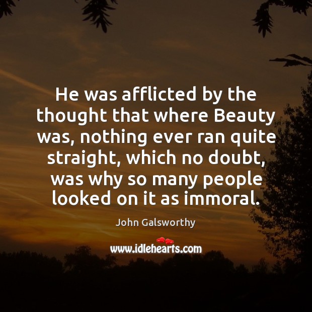 He was afflicted by the thought that where Beauty was, nothing ever John Galsworthy Picture Quote