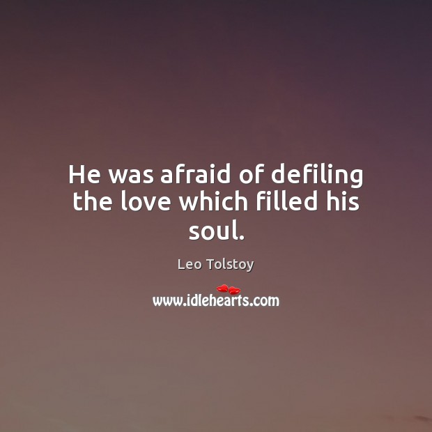 He was afraid of defiling the love which filled his soul. Leo Tolstoy Picture Quote