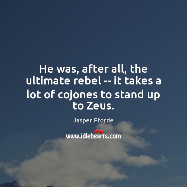 He was, after all, the ultimate rebel — it takes a lot of cojones to stand up to Zeus. Jasper Fforde Picture Quote