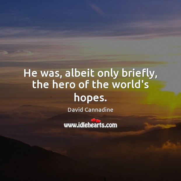 He was, albeit only briefly, the hero of the world’s hopes. David Cannadine Picture Quote