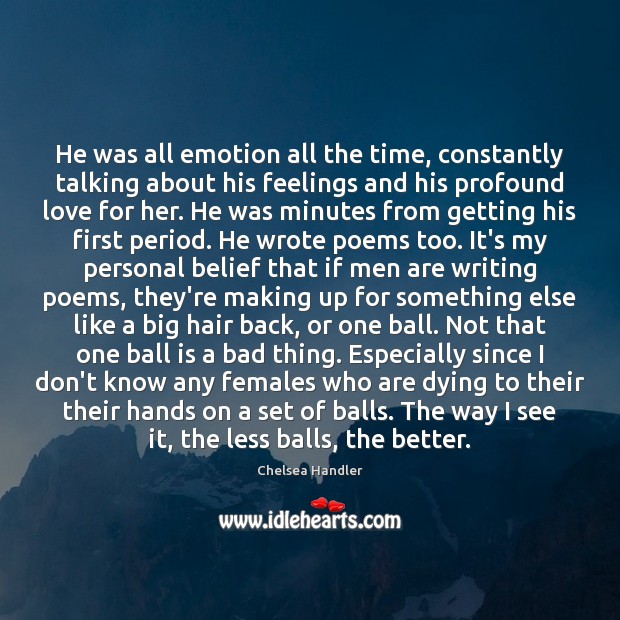 He was all emotion all the time, constantly talking about his feelings Chelsea Handler Picture Quote