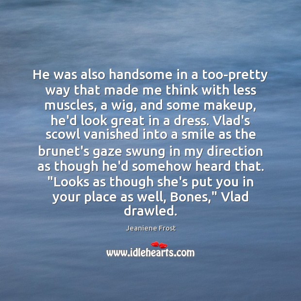 He was also handsome in a too-pretty way that made me think 