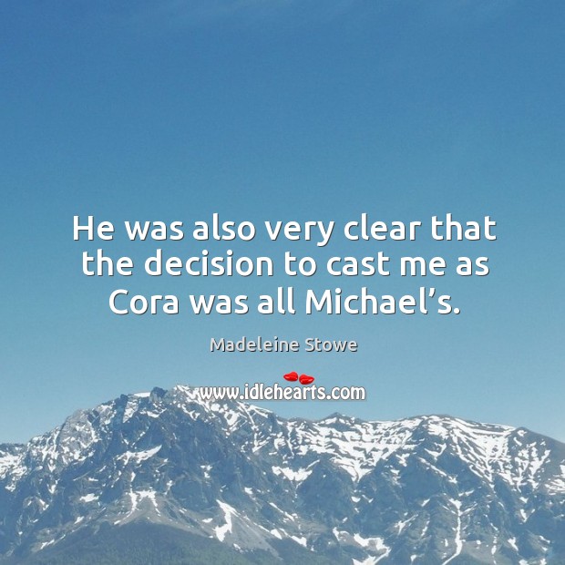 He was also very clear that the decision to cast me as cora was all michael’s. Madeleine Stowe Picture Quote
